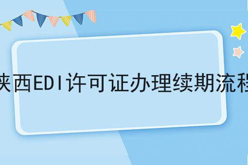 陕西EDI许可证办理续期流程 陕西EDI许可证办理续期流程