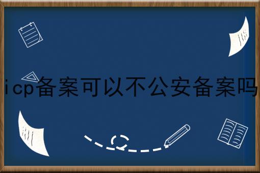 icp备案可以不公安备案吗