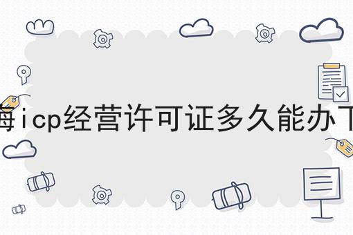 上海icp经营许可证多久能办下来