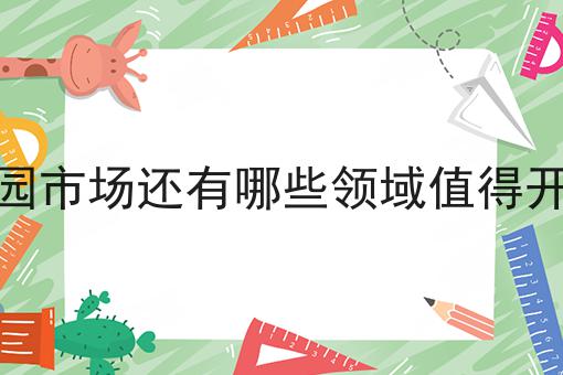 行情大揭秘！校园市场还有哪些领域值得开发相关资讯来了！