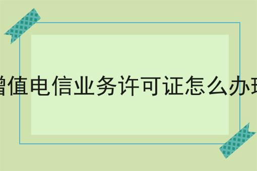 干货合集！！增值电信业务许可证怎么办理