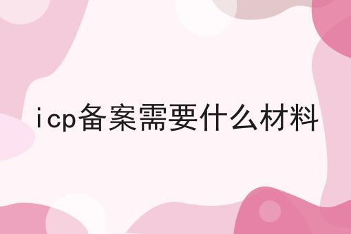 icp备案需要什么材料