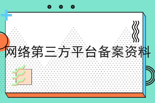 网络第三方平台备案资料 网络第三方平台备案资料