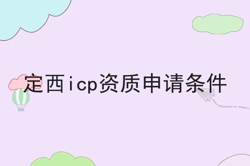 定西icp资质申请条件 定西icp资质申请条件