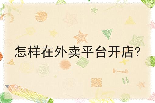 怎样在外卖平台开店?
