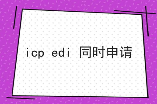 icp edi 同时申请 icp edi 同时申请