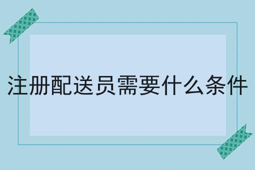 注册配送员需要什么条件