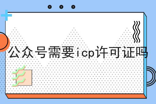 公众号需要icp许可证吗如何做？这个流程得学会！