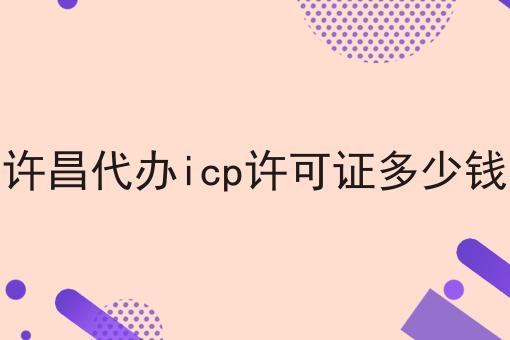 全面的许昌代办icp许可证多少钱指南