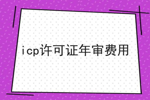 icp许可证年审费用