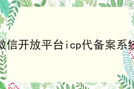 微信开放平台icp代备案系统