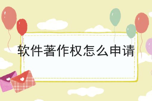 软件著作权怎么申请，新手必学教程！