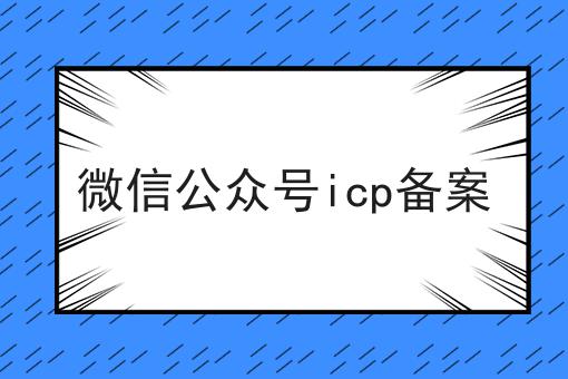 如何轻松搞定微信公众号icp备案？这些方法值得用！