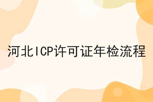 河北ICP许可证年检流程 河北ICP许可证年检流程