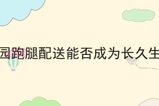 校园跑腿配送能否成为长久生意的优势有哪些？