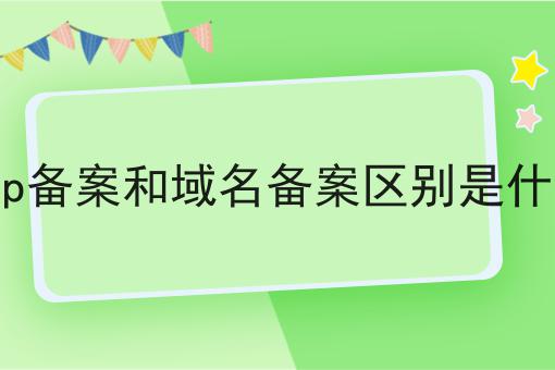 icp备案和域名备案区别是什么 icp备案和域名备案区别是什么