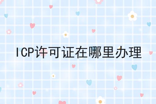 ICP许可证在哪里办理多少钱？白菜价格出人意料！