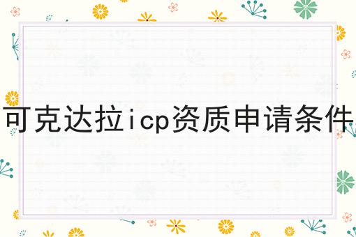 可克达拉icp资质申请条件 可克达拉icp资质申请条件