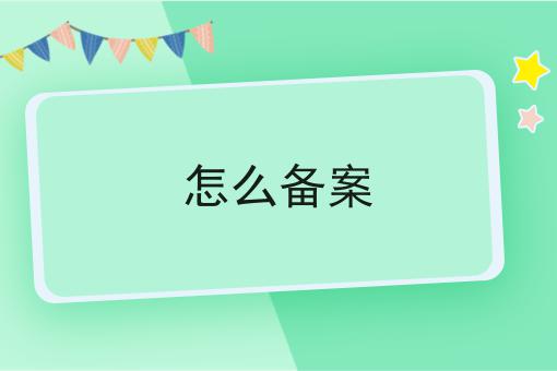 怎么备案 怎么备案