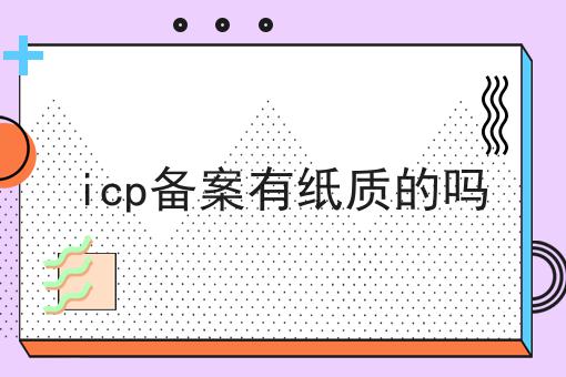icp备案有纸质的吗 icp备案有纸质的吗