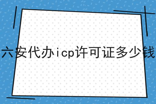 六安代办icp许可证多少钱