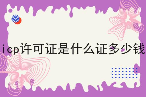 icp许可证是什么证多少钱，你想知道的都在这！