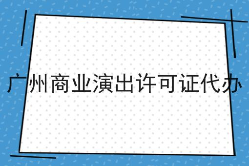 广州商业演出许可证代办