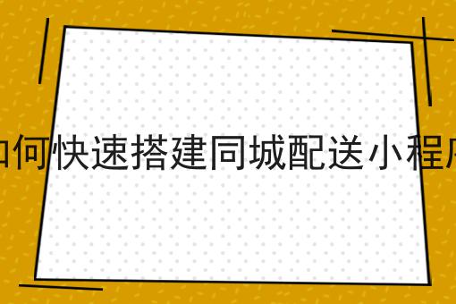 一个如何快速搭建同城配送小程序常见错误及如何避免