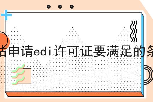 网站申请edi许可证要满足的条件