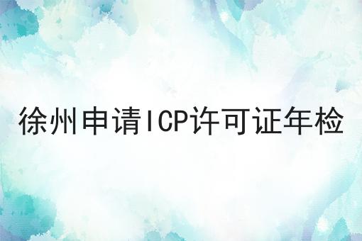 徐州申请ICP许可证年检 徐州申请ICP许可证年检
