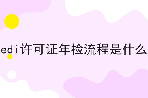 edi许可证年检流程是什么是这样，不看你后悔!