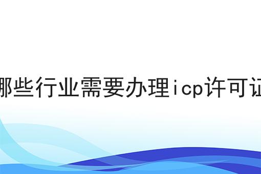 哪些行业需要办理icp许可证