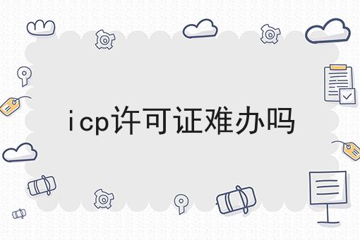 icp许可证难办吗，详细流程解读！