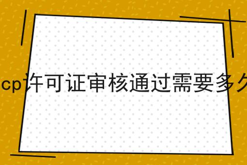 icp许可证审核通过需要多久