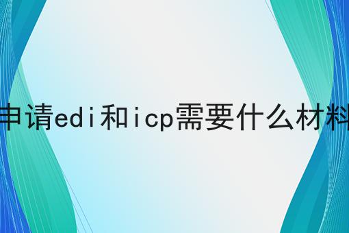 申请edi和icp需要什么材料