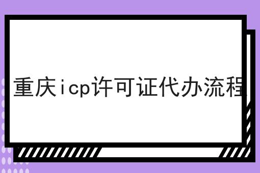 重庆icp许可证代办流程 重庆icp许可证代办流程