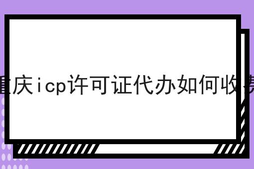 重庆icp许可证代办如何收费