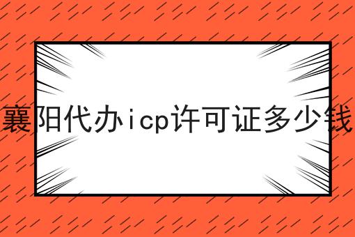 襄阳代办icp许可证多少钱分享，你会感谢我！