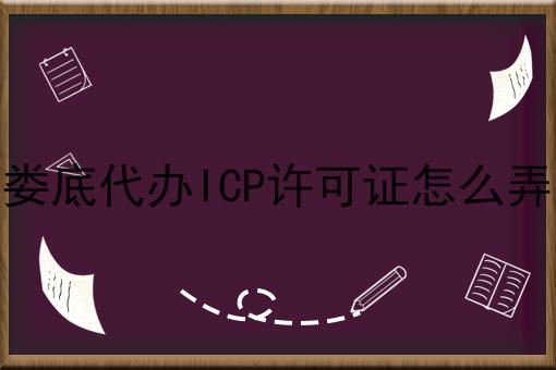 娄底代办ICP许可证怎么弄 娄底代办ICP许可证怎么弄