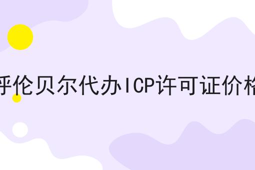 呼伦贝尔代办ICP许可证价格 呼伦贝尔代办ICP许可证价格