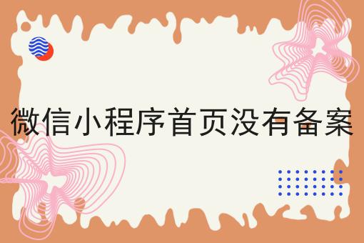 微信小程序首页没有备案 微信小程序首页没有备案