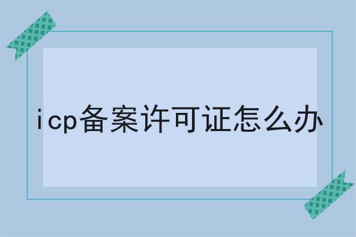 icp备案许可证怎么办