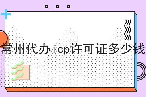 常州代办icp许可证多少钱？具体看这里！