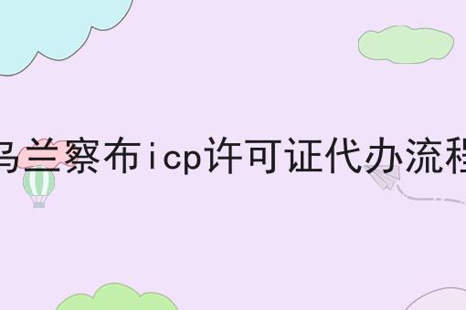 超级干货!乌兰察布icp许可证代办流程如何从零开始