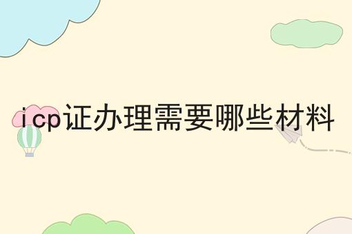 icp证办理需要哪些材料