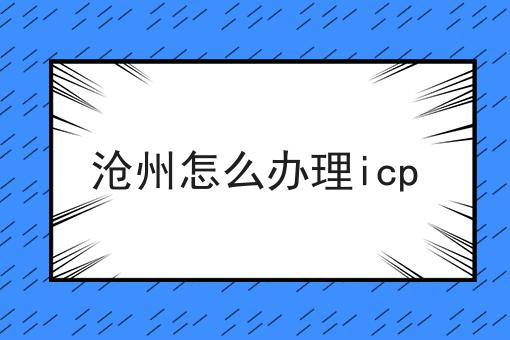 沧州怎么办理icp 沧州怎么办理icp