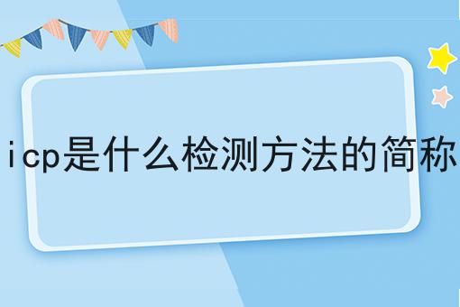 icp是什么检测方法的简称 icp是什么检测方法的简称