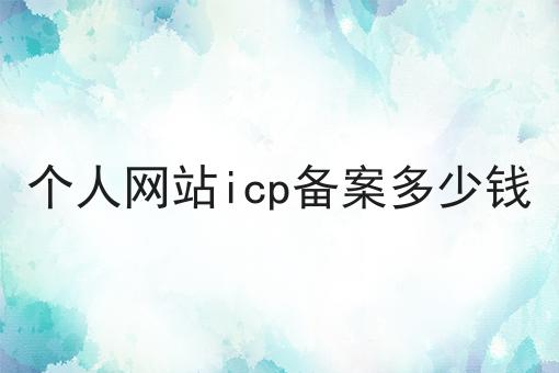 个人网站icp备案多少钱 个人网站icp备案多少钱