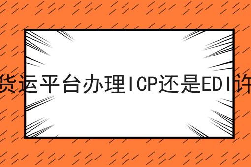 网络货运平台办理ICP还是EDI许可证
