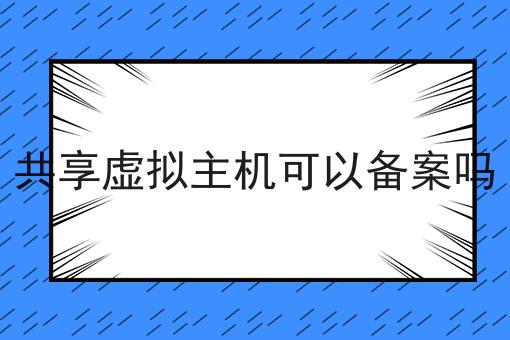 共享虚拟主机可以备案吗热出炉，快来看看你有没有中枪